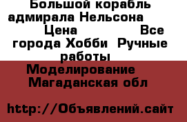 Большой корабль адмирала Нельсона Victori.  › Цена ­ 150 000 - Все города Хобби. Ручные работы » Моделирование   . Магаданская обл.